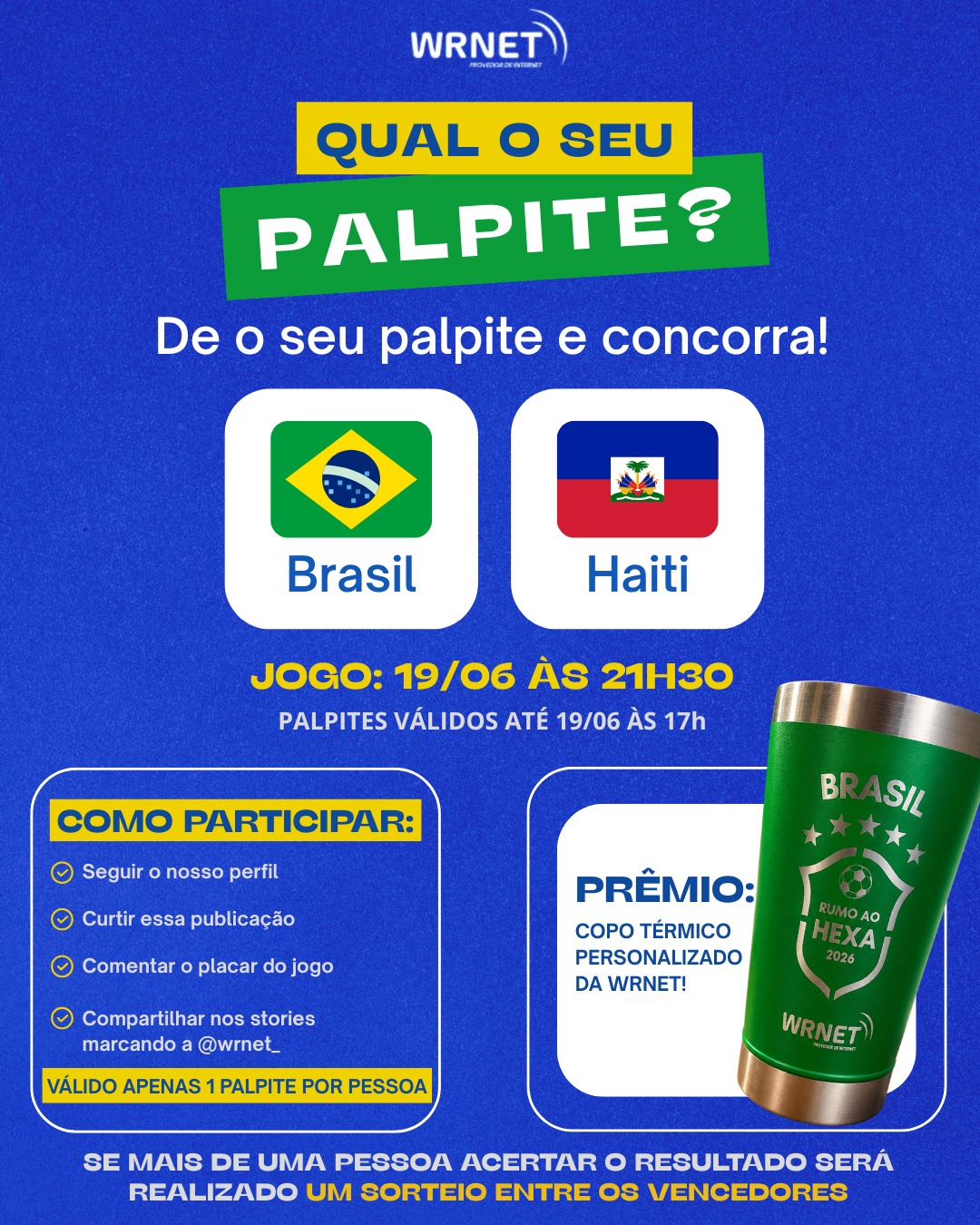🚨VOCÊ FOI CONVOCADO! 🚨

Chegou a hora de mostrar que você entende de futebol! ⚽🔥

Deixe nos comentários o seu palpite para o jogo Brasil x Haiti e concorra a um Copo Térmico Personalizado da Wrnet! 🏆

📅 Jogo: 19/06 às 21h30
⏰ Palpites válidos até: 19/06 às 17h

✅ Siga nosso perfil
✅ Curta esta publicação
✅ Comente o placar do jogo
✅ Compartilhe nos stories marcando @wrnet_

⚠️ Válido apenas 1 palpite por pessoa.

🎉 Se mais de uma pessoa acertar o resultado, será realizado um sorteio entre os vencedores.

Agora queremos saber: qual é o seu palpite? 👇⚽

#WRNet #PalpitePremiado #BrasilxHaiti #Futebol #PromoçãoWRNet #RumoAoHexa #InternetWRNet #Mallet #PalpiteDoJogo